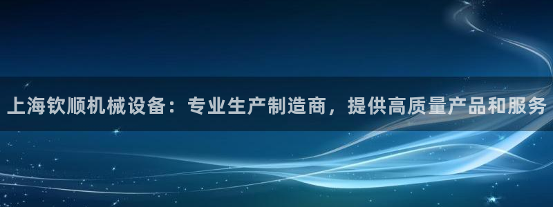 杏盛平台官网注册：上海钦顺机械设备：专业生产制造商，提供高质量产品和服务